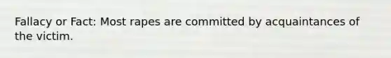 Fallacy or Fact: Most rapes are committed by acquaintances of the victim.