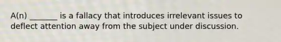 A(n) _______ is a fallacy that introduces irrelevant issues to deflect attention away from the subject under discussion.