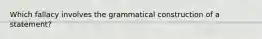 Which fallacy involves the grammatical construction of a statement?