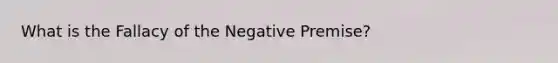 What is the Fallacy of the Negative Premise?