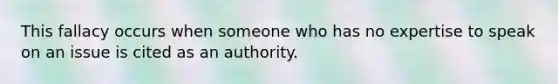 This fallacy occurs when someone who has no expertise to speak on an issue is cited as an authority.