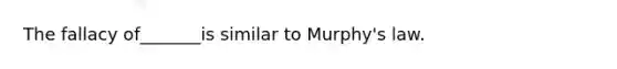 The fallacy of_______is similar to Murphy's law.