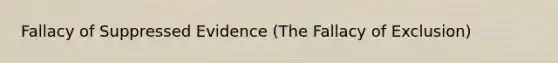 Fallacy of Suppressed Evidence (The Fallacy of Exclusion)
