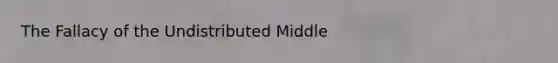 The Fallacy of the Undistributed Middle