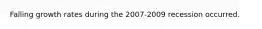 Falling growth rates during the 2007-2009 recession occurred.