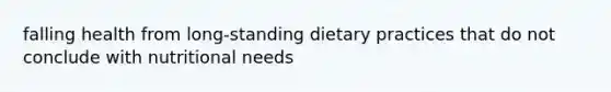 falling health from long-standing dietary practices that do not conclude with nutritional needs