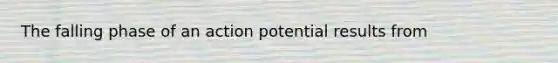 The falling phase of an action potential results from