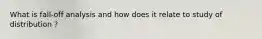 What is fall-off analysis and how does it relate to study of distribution ?