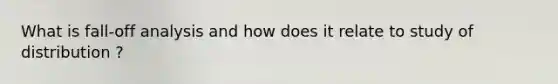 What is fall-off analysis and how does it relate to study of distribution ?