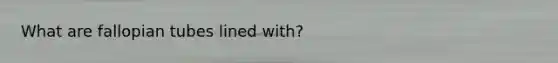 What are fallopian tubes lined with?