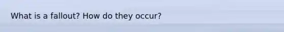 What is a fallout? How do they occur?