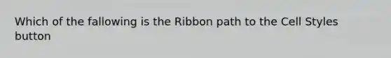 Which of the fallowing is the Ribbon path to the Cell Styles button