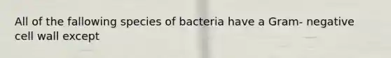 All of the fallowing species of bacteria have a Gram- negative cell wall except