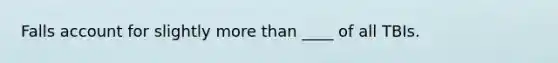 Falls account for slightly more than ____ of all TBIs.