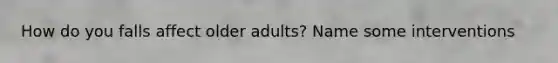 How do you falls affect older adults? Name some interventions