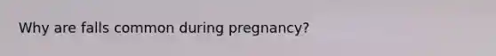 Why are falls common during pregnancy?