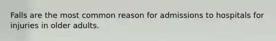 Falls are the most common reason for admissions to hospitals for injuries in older adults.