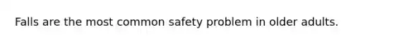 Falls are the most common safety problem in older adults.