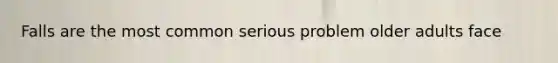 Falls are the most common serious problem older adults face