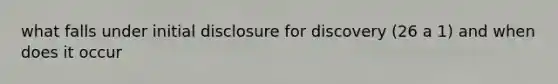 what falls under initial disclosure for discovery (26 a 1) and when does it occur