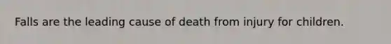 Falls are the leading cause of death from injury for children.