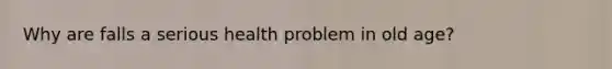Why are falls a serious health problem in old age?