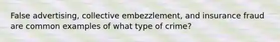 False advertising, collective embezzlement, and insurance fraud are common examples of what type of crime?