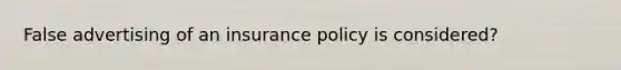 False advertising of an insurance policy is considered?