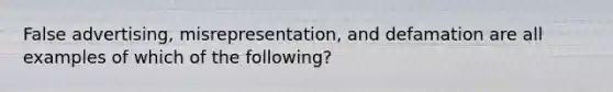 False advertising, misrepresentation, and defamation are all examples of which of the following?