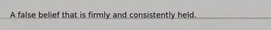 A false belief that is firmly and consistently held.