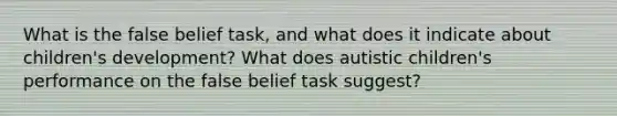 What is the false belief task, and what does it indicate about children's development? What does autistic children's performance on the false belief task suggest?