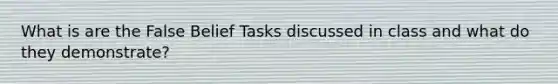 What is are the False Belief Tasks discussed in class and what do they demonstrate?