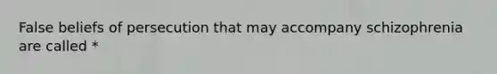 False beliefs of persecution that may accompany schizophrenia are called *