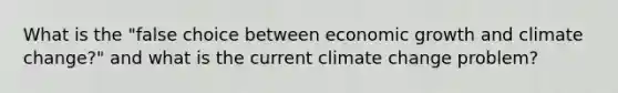 What is the "false choice between economic growth and climate change?" and what is the current climate change problem?