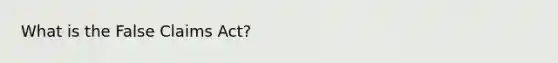 What is the False Claims Act?