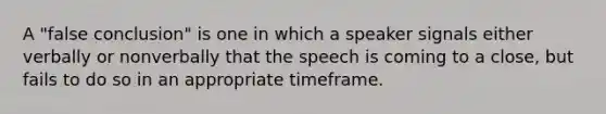 A "false conclusion" is one in which a speaker signals either verbally or nonverbally that the speech is coming to a close, but fails to do so in an appropriate timeframe.