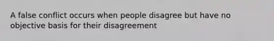 A false conflict occurs when people disagree but have no objective basis for their disagreement