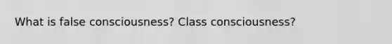 What is false consciousness? Class consciousness?