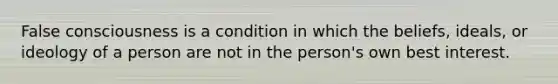 False consciousness is a condition in which the beliefs, ideals, or ideology of a person are not in the person's own best interest.