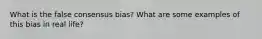 What is the false consensus bias? What are some examples of this bias in real life?