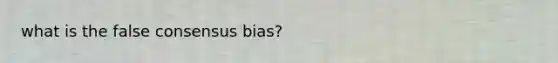 what is the false consensus bias?