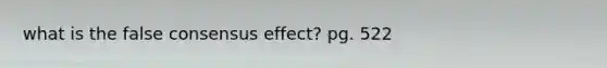 what is the false consensus effect? pg. 522