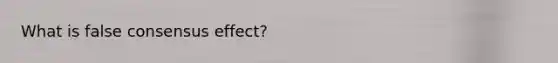 What is false consensus effect?