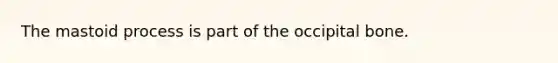 The mastoid process is part of the occipital bone.