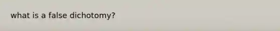 what is a <a href='https://www.questionai.com/knowledge/kHr0L3Phez-false-dichotomy' class='anchor-knowledge'>false dichotomy</a>?