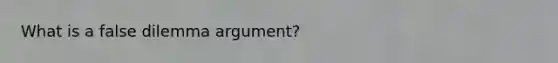 What is a false dilemma argument?