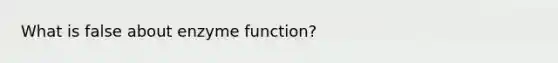 What is false about enzyme function?