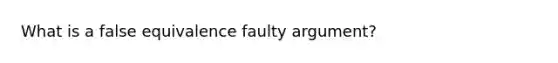 What is a false equivalence faulty argument?