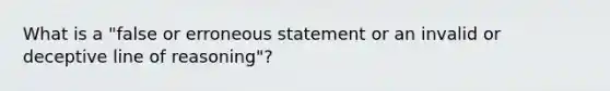 What is a "false or erroneous statement or an invalid or deceptive line of reasoning"?