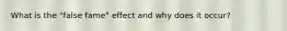 What is the "false fame" effect and why does it occur?